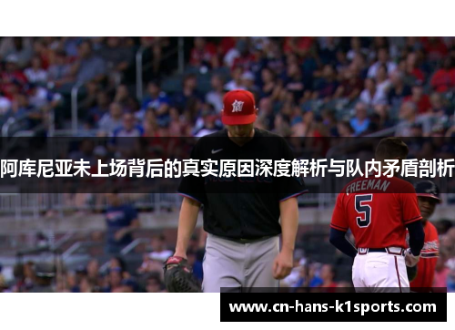 阿库尼亚未上场背后的真实原因深度解析与队内矛盾剖析