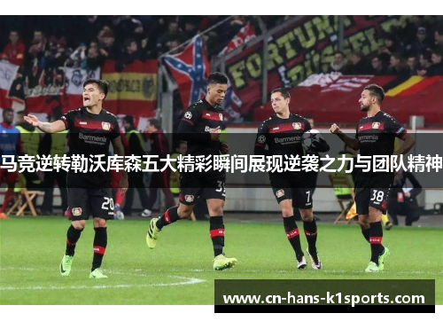 马竞逆转勒沃库森五大精彩瞬间展现逆袭之力与团队精神