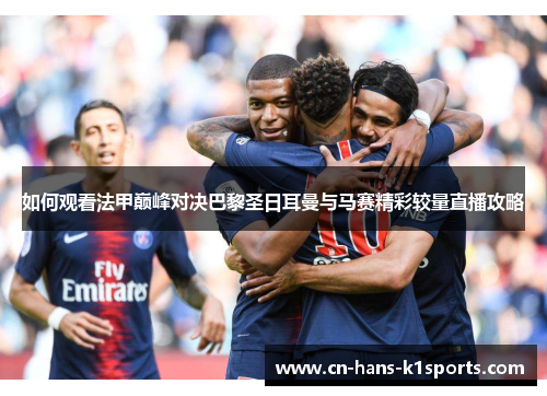 如何观看法甲巅峰对决巴黎圣日耳曼与马赛精彩较量直播攻略