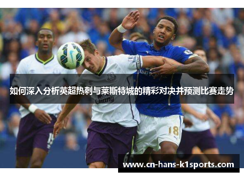 如何深入分析英超热刺与莱斯特城的精彩对决并预测比赛走势