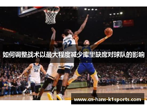 如何调整战术以最大程度减少库里缺席对球队的影响