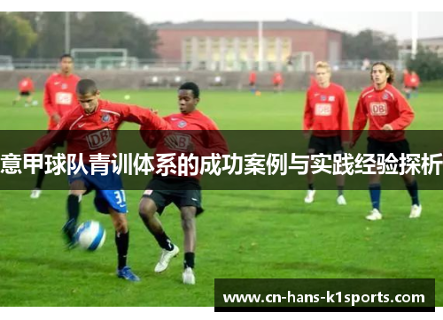 意甲球队青训体系的成功案例与实践经验探析