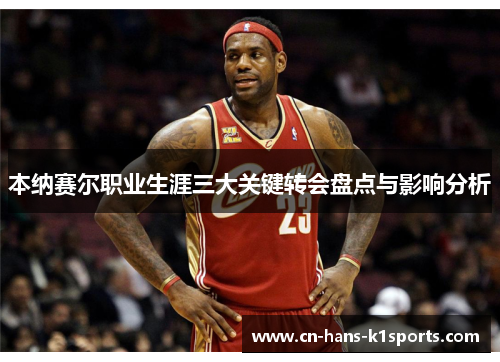 本纳赛尔职业生涯三大关键转会盘点与影响分析