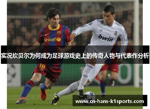 实况坎贝尔为何成为足球游戏史上的传奇人物与代表作分析