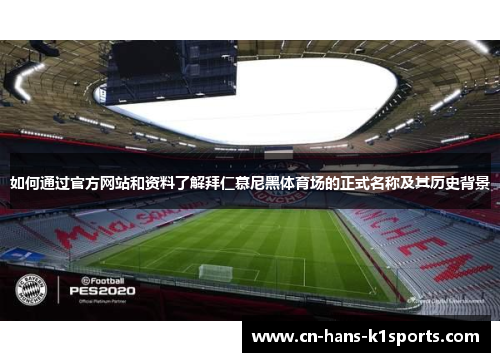 如何通过官方网站和资料了解拜仁慕尼黑体育场的正式名称及其历史背景