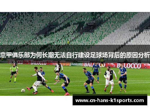 意甲俱乐部为何长期无法自行建设足球场背后的原因分析