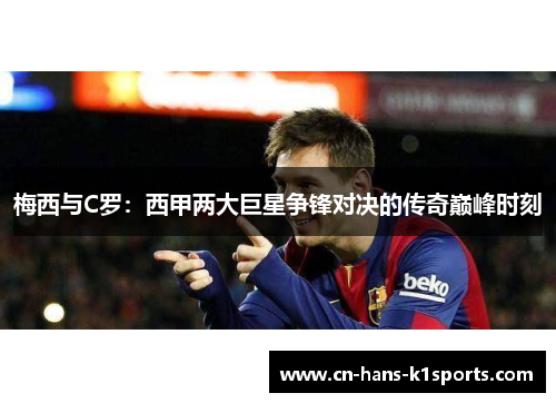 梅西与C罗：西甲两大巨星争锋对决的传奇巅峰时刻