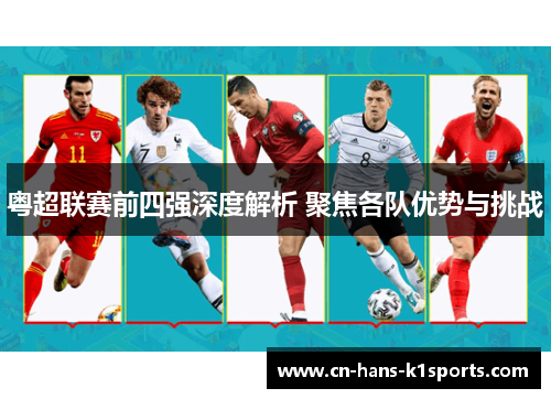 粤超联赛前四强深度解析 聚焦各队优势与挑战 粤超联赛前四强深度解析 聚焦各队优势与挑战