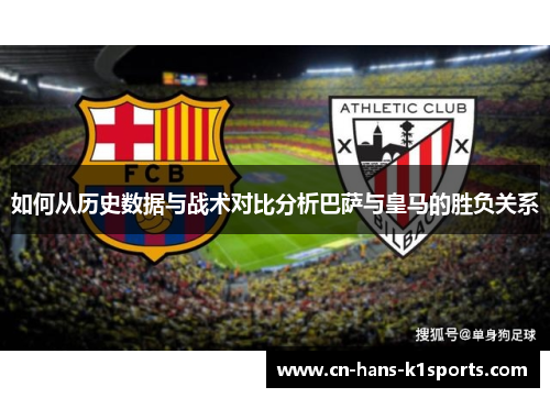 如何从历史数据与战术对比分析巴萨与皇马的胜负关系