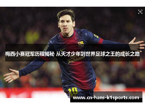 梅西小赛冠军历程揭秘 从天才少年到世界足球之王的成长之路 梅西小赛冠军历程揭秘 从天才少年到世界足球之王的成长之路