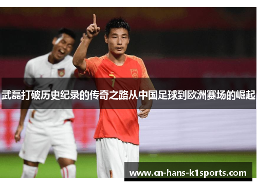 武磊打破历史纪录的传奇之路从中国足球到欧洲赛场的崛起