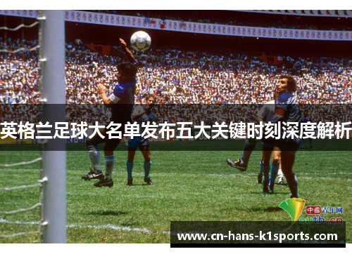 英格兰足球大名单发布五大关键时刻深度解析