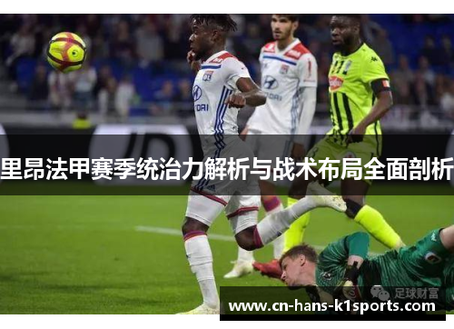 里昂法甲赛季统治力解析与战术布局全面剖析