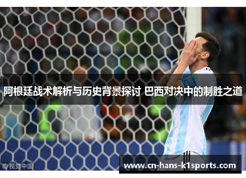 阿根廷战术解析与历史背景探讨 巴西对决中的制胜之道
