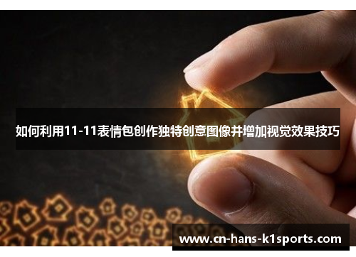 如何利用11-11表情包创作独特创意图像并增加视觉效果技巧