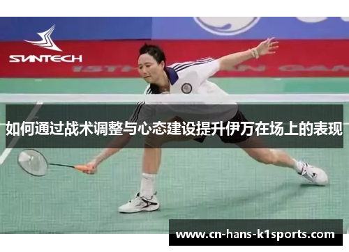 如何通过战术调整与心态建设提升伊万在场上的表现