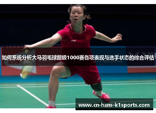 如何系统分析大马羽毛球超级1000赛各项表现与选手状态的综合评估