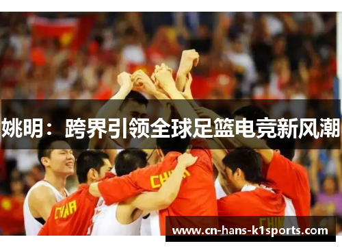 姚明：跨界引领全球足篮电竞新风潮