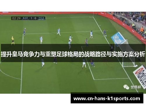 提升皇马竞争力与重塑足球格局的战略路径与实施方案分析