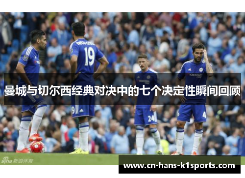 曼城与切尔西经典对决中的七个决定性瞬间回顾 曼城与切尔西经典对决中的七个决定性瞬间回顾