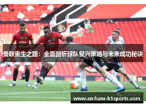 曼联重生之路:全面剖析球队复兴策略与未来成功秘诀 曼联重生之路:全面剖析球队复兴策略与未来成功秘诀