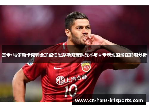 杰米·马尔斯卡克转会加盟伯恩茅斯对球队战术与未来表现的潜在影响分析