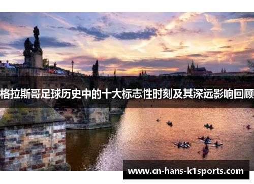 格拉斯哥足球历史中的十大标志性时刻及其深远影响回顾 格拉斯哥足球历史中的十大标志性时刻及其深远影响回顾