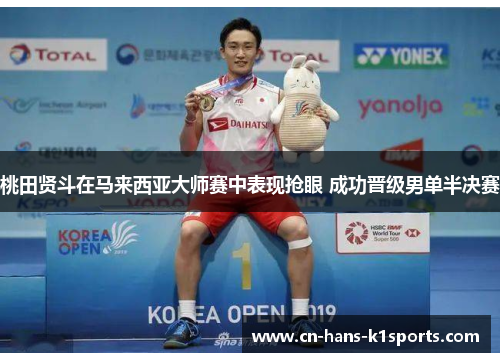 桃田贤斗在马来西亚大师赛中表现抢眼 成功晋级男单半决赛 桃田贤斗在马来西亚大师赛中表现抢眼 成功晋级男单半决赛