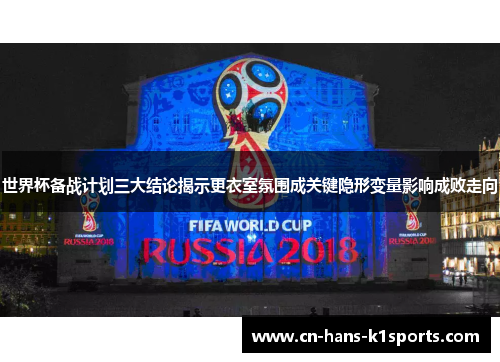 世界杯备战计划三大结论揭示更衣室氛围成关键隐形变量影响成败走向 世界杯备战计划三大结论揭示更衣室氛围成关键隐形变量影响成败走向