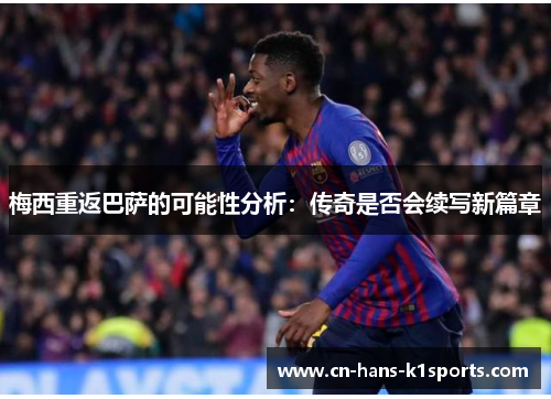 梅西重返巴萨的可能性分析：传奇是否会续写新篇章