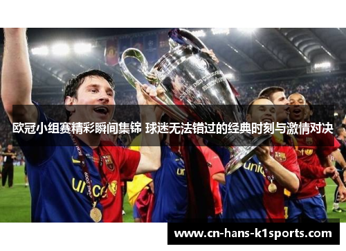 欧冠小组赛精彩瞬间集锦 球迷无法错过的经典时刻与激情对决