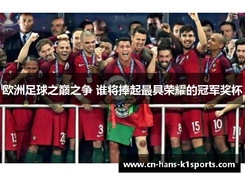 欧洲足球之巅之争 谁将捧起最具荣耀的冠军奖杯 欧洲足球之巅之争 谁将捧起最具荣耀的冠军奖杯