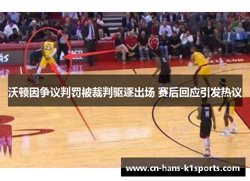 沃顿因争议判罚被裁判驱逐出场 赛后回应引发热议