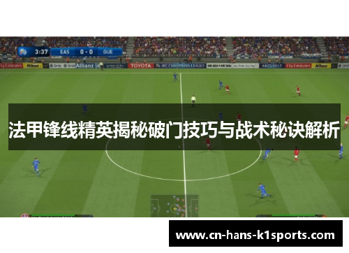 法甲锋线精英揭秘破门技巧与战术秘诀解析