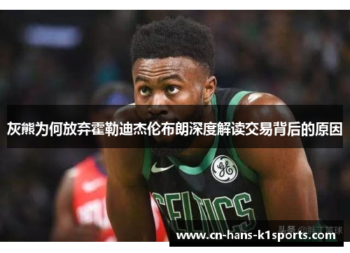 灰熊为何放弃霍勒迪杰伦布朗深度解读交易背后的原因