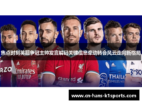 焦点时刻英超争冠主帅发言解码关键信息牵动转会风云走向新格局