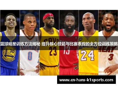 篮球明星训练方法揭秘 提升核心技能与比赛表现的全方位训练策略