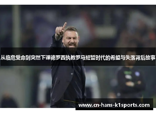 从临危受命到突然下课德罗西执教罗马短暂时代的希望与失落背后故事