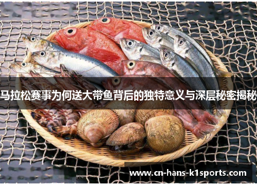 马拉松赛事为何送大带鱼背后的独特意义与深层秘密揭秘