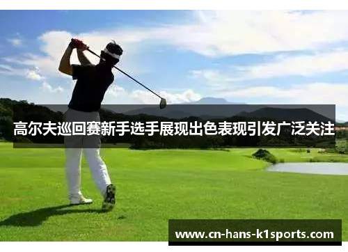 高尔夫巡回赛新手选手展现出色表现引发广泛关注